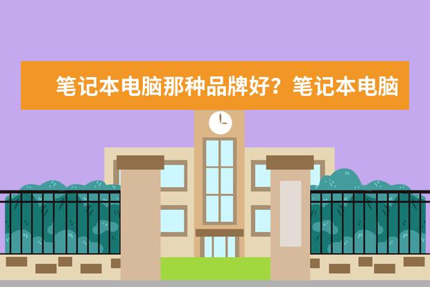 笔记本电脑那种品牌好？笔记本电脑十大品牌排行榜