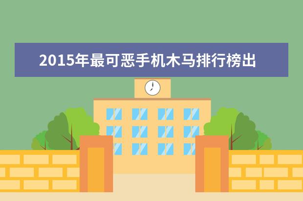 2015年最可恶手机木马排行榜出炉(图)