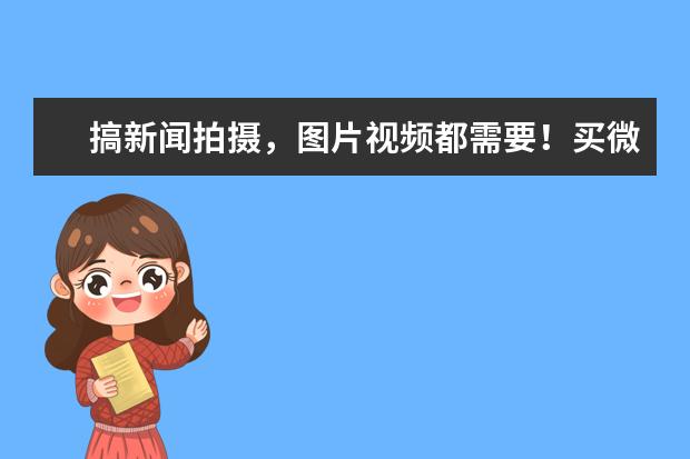 搞新闻拍摄，图片视频都需要！买微单还是单反，具体推荐，谢谢了？
