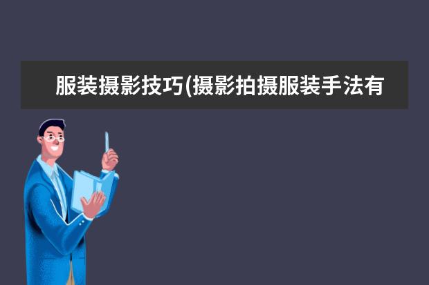 服装摄影技巧(摄影拍摄服装手法有哪些)