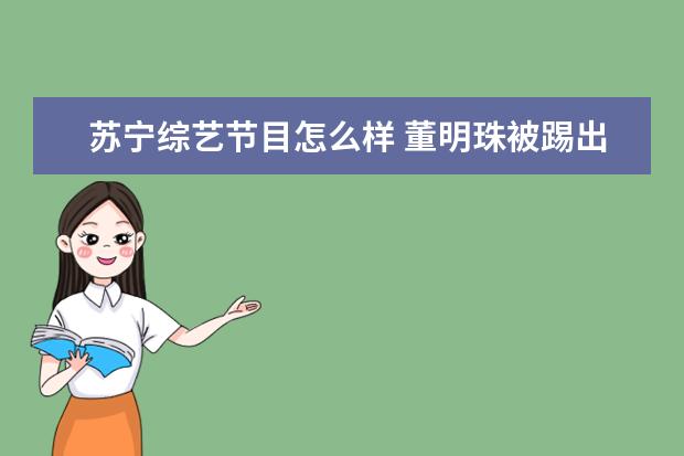苏宁综艺节目怎么样 董明珠被踢出族谱:人到高位,众叛亲离