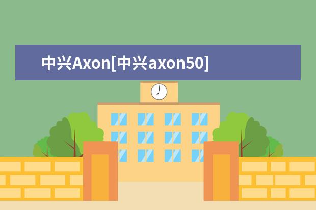 中兴Axon[中兴axon50]