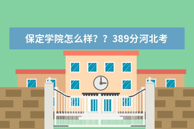 保定学院怎么样？？389分河北考生有希望么？？宿舍、学风各方面如何？？