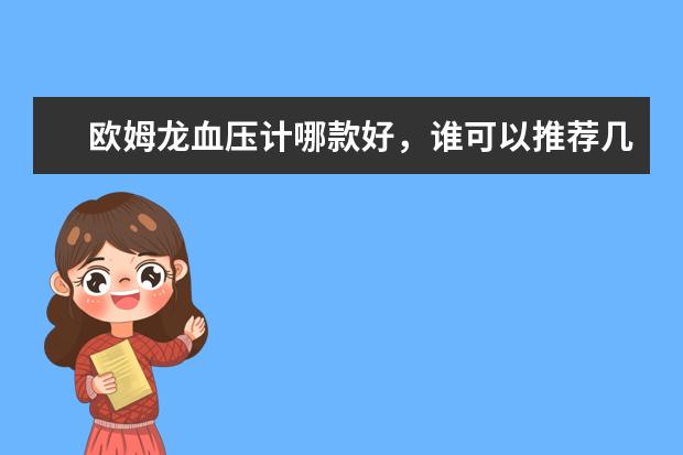 欧姆龙血压计哪款好，谁可以推荐几款看看？有什么好的型号呢？