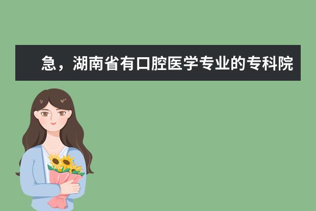 急，湖南省有口腔医学专业的专科院校有哪些