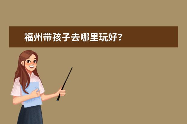 福州带孩子去哪里玩好?