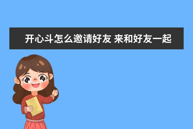 开心斗怎么邀请好友 来和好友一起玩游戏吧！
