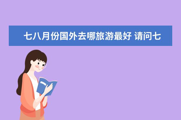 七八月份国外去哪旅游最好 请问七八月份国外去哪旅游最好？