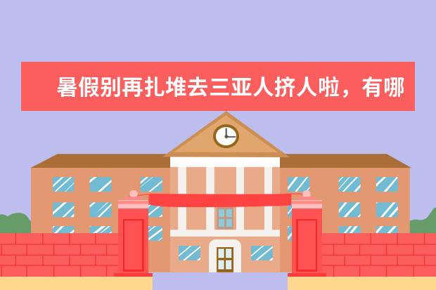 暑假别再扎堆去三亚人挤人啦,有哪5个既凉快又小众的适合带娃游玩的好地方,能让妈妈放心? 八月适合带娃去哪儿旅游