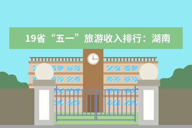 19省“五一”旅游收入排行：湖南列第一 8省超50亿元