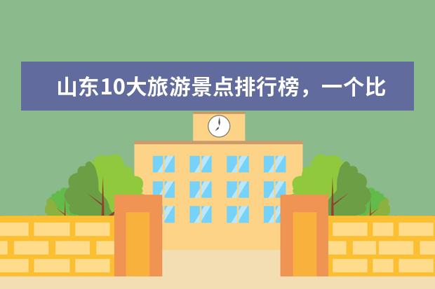 山东10大旅游景点排行榜，一个比一个厉害，你去过哪几个