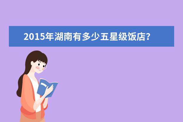 2015年湖南有多少五星级饭店？湖南五星级饭店排名