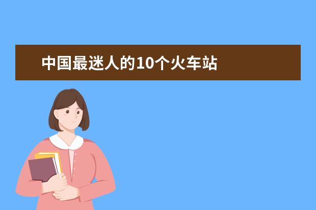 中国最迷人的10个火车站