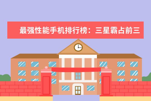 最强性能手机排行榜：三星霸占前三，小米第五，华为垫底！