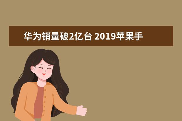 华为销量破2亿台 2019苹果手机销量 2019国内手机销量排行榜