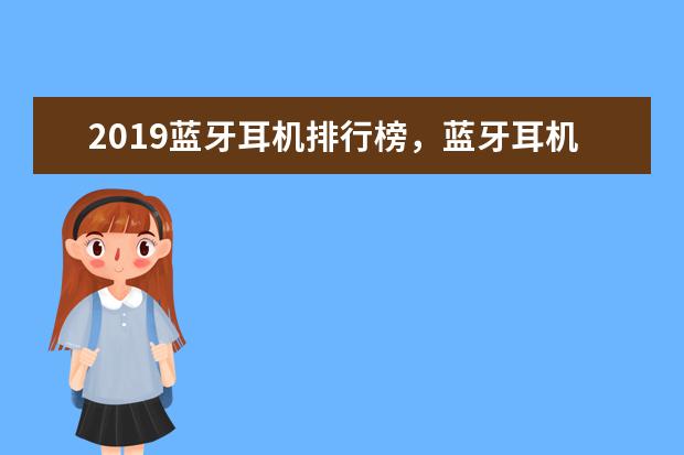 2019蓝牙耳机排行榜，蓝牙耳机排行榜10强