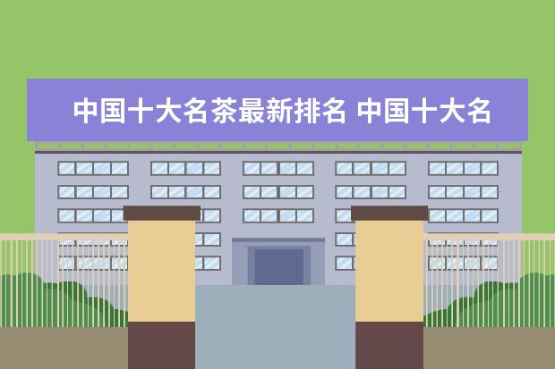 中国十大名茶最新排名 中国十大名茶有哪些