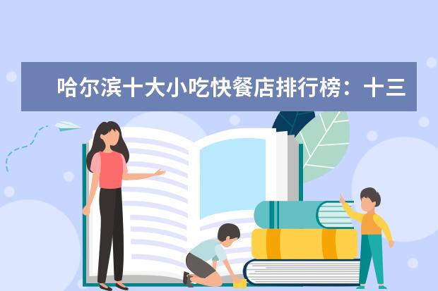 哈尔滨十大小吃快餐店排行榜：十三座上榜，第十非常独特