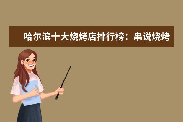 哈尔滨十大烧烤店排行榜：串说烧烤上榜，第十是韩式烤肉