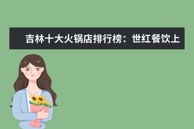 吉林十大火锅店排行榜：世红餐饮上榜，第十是碳火锅