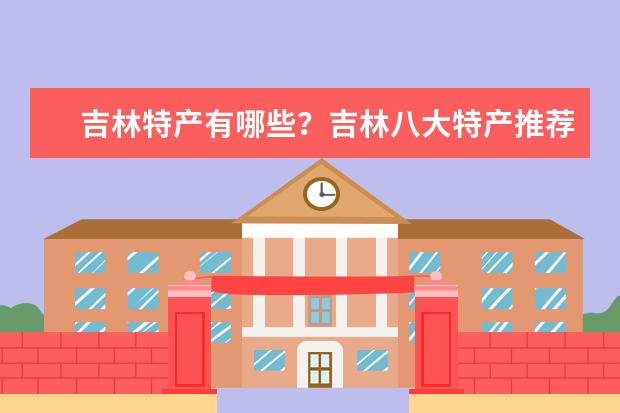 吉林特产有哪些？吉林八大特产推荐