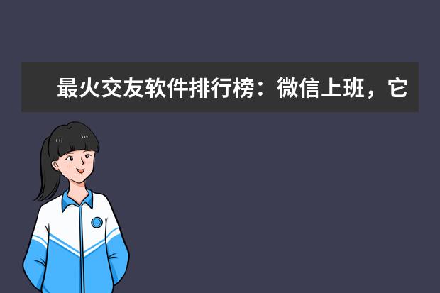 最火交友软件排行榜：微信上班，它的私密性最高