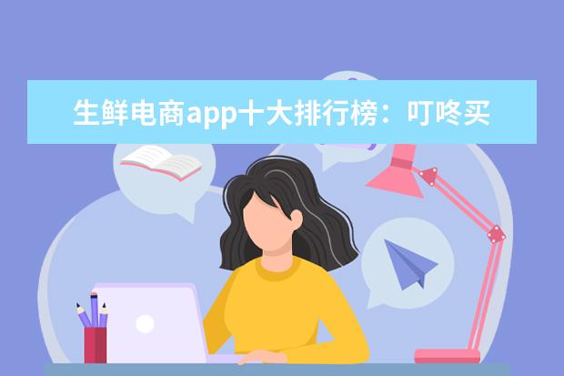 生鲜电商app十大排行榜：叮咚买菜上榜，第九结合线上线下