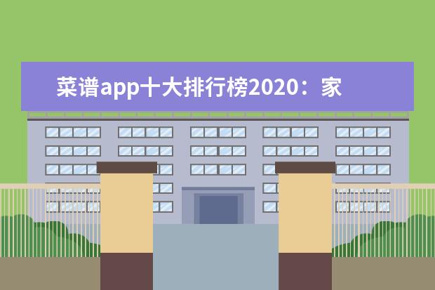 菜谱app十大排行榜2020：家常菜谱上榜，第一有百万菜谱