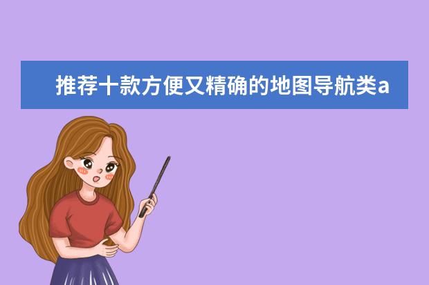 推荐十款方便又精确的地图导航类app排行榜：百度地图和高德地图不相上下