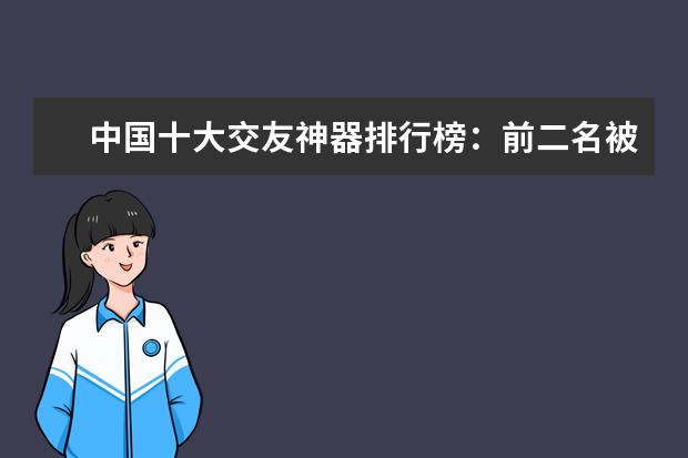 中国十大交友神器排行榜：前二名被腾讯占领