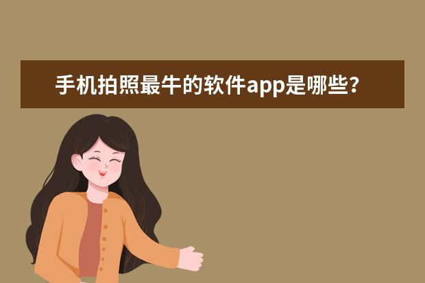 手机拍照最牛的软件app是哪些？盘点自拍神器软件APP排行榜：美颜相机存在的必要