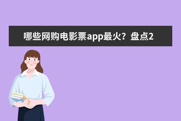哪些网购电影票app最火？盘点2017上半年网购电影票APP排行榜：猫眼是第一