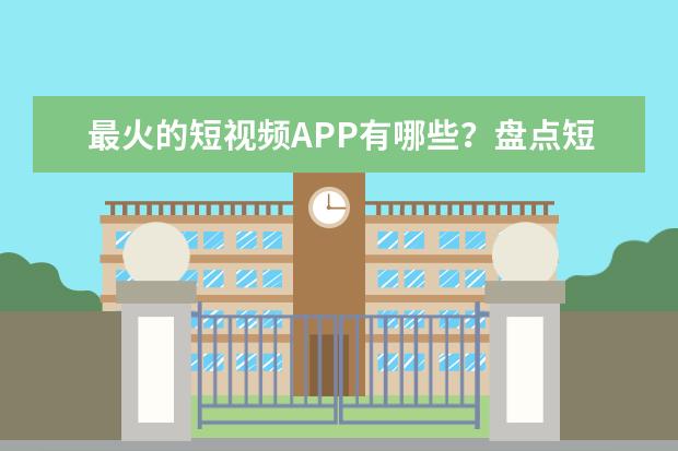 最火的短视频APP有哪些？盘点短视频APP排行榜：2017年上半年快手称霸，微博仅排第三