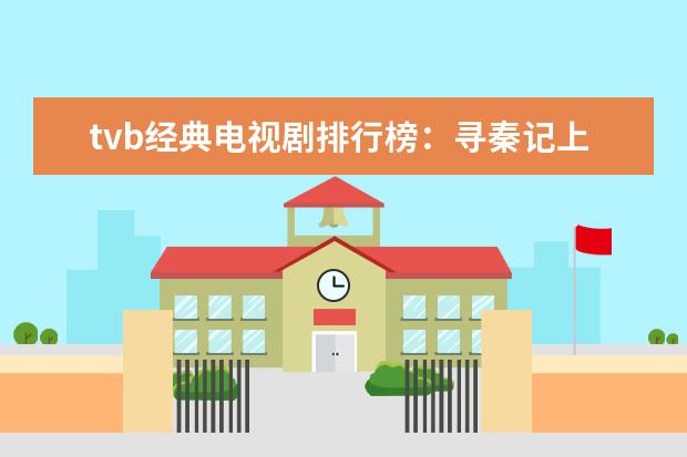 tvb经典电视剧排行榜：寻秦记上榜，第十美女超多
