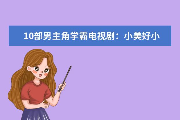 10部男主角学霸电视剧：小美好小时光均上榜，第一是经典