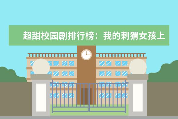 超甜校园剧排行榜：我的刺猬女孩上榜，第7未播先火