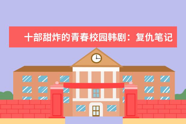 十部甜炸的青春校园韩剧：复仇笔记上榜，第2超多人看过