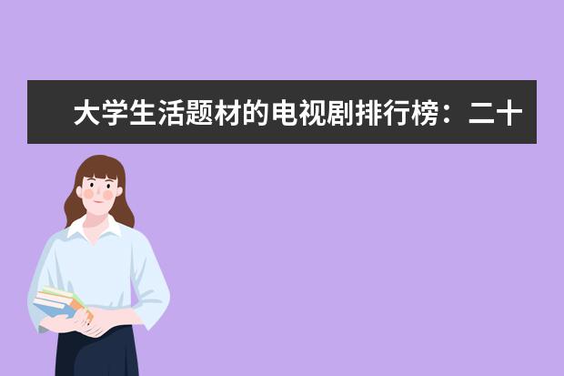 大学生活题材的电视剧排行榜：二十而已上榜，它最贴近大学生活