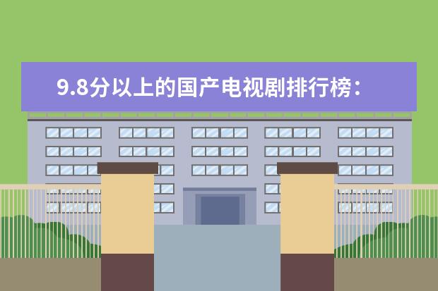 9.8分以上的国产电视剧排行榜：大宅门上榜，走向共和第一
