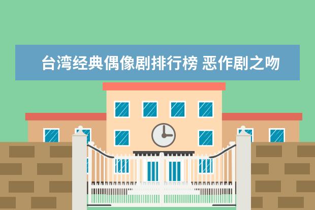 台湾经典偶像剧排行榜 恶作剧之吻制作精良第一拥有超能力