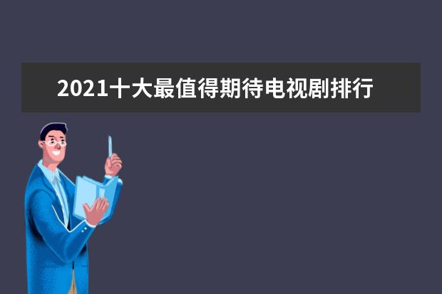 2021十大最值得期待电视剧排行榜：《斛珠夫人》上榜，第二漫改之作