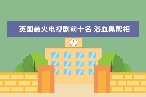 英国最火电视剧前十名 浴血黑帮相当经典,第八英国版宫斗剧