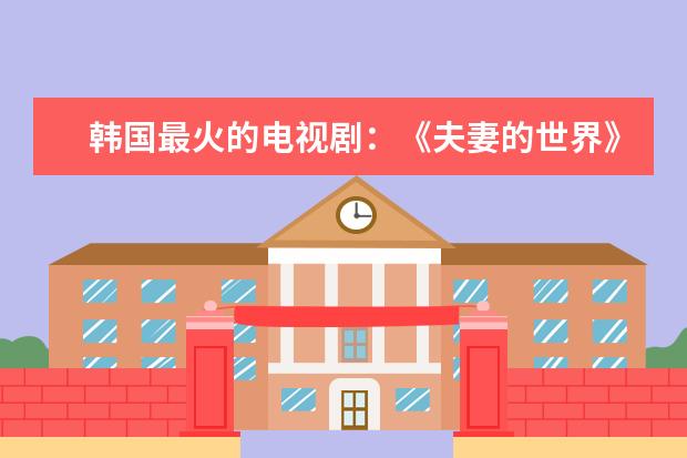 韩国最火的电视剧：《夫妻的世界》上榜，第五有男狐狸精