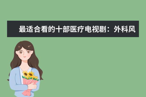 最适合看的十部医疗电视剧：外科风云上榜，它反映医患关系