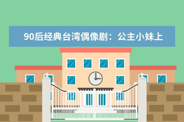 90后经典台湾偶像剧：公主小妹上榜，它翻拍最多