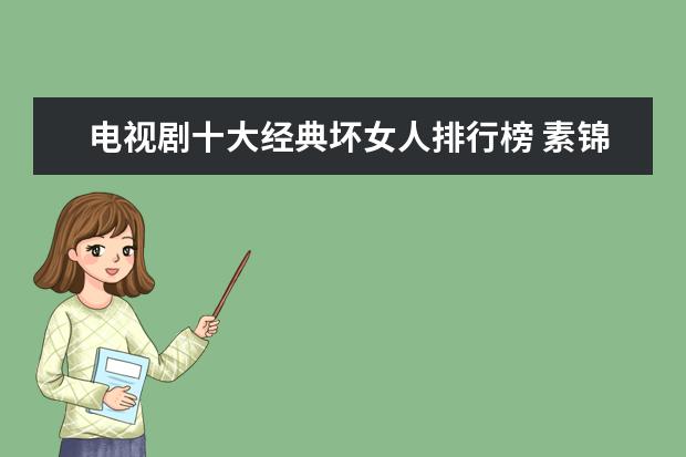 电视剧十大经典坏女人排行榜 素锦上榜,第三堪称童年阴影