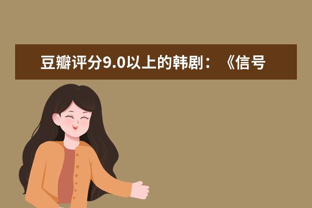 豆瓣评分9.0以上的韩剧：《信号》上榜，第二是韩国经典喜剧