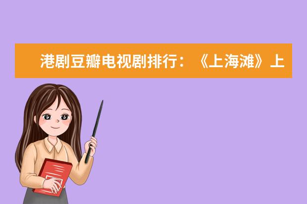 港剧豆瓣电视剧排行：《上海滩》上榜，第一编剧功底强大