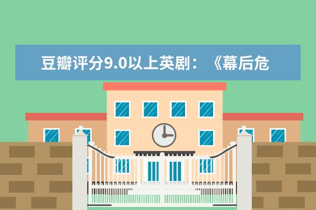 豆瓣评分9.0以上英剧：《幕后危机》上榜，第六是经典喜剧
