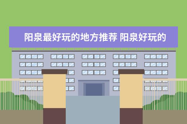阳泉最好玩的地方推荐 阳泉好玩的地方排行榜